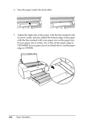 Page 284284Paper Handling 6. Pass the paper under the feed roller.
7. Adjust the right side of the paper with the line marked with 
an arrow mark, and also adjust the bottom edge of the paper 
with the line marked with your paper size on the paper tray. 
If your paper size is Letter, A4, or B4, set the paper edge to 
LTR/A4/B4. If your paper size is not listed above, set the paper 
edge to OTHERS.
 