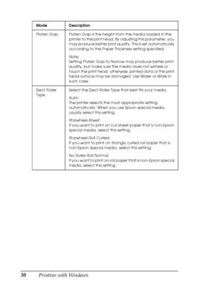 Page 3030Printing with Windows
Platen Gap Platen Gap is the height from the media loaded in the 
printer to the print head. By adjusting this parameter, you 
may produce better print quality. This is set automatically 
according to the Paper Thickness setting specified.
Note:
Setting Platen Gap to Narrow may produce better print 
quality, but make sure the media does not wrinkle or 
touch the print head; otherwise, printed data or the print 
head surface may be damaged. Use Wider or Wide in 
such case.
Eject...
