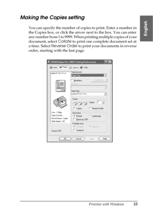 Page 53Printing with Windows53
1
1
1
1
1
1
1
1
1
1
1
1
English
Making the Copies setting
You can specify the number of copies to print. Enter a number in 
the Copies box, or click the arrow next to the box. You can enter 
any number from 1 to 9999. When printing multiple copies of your 
document, select Collate to print one complete document set at 
a time. Select Reverse Order to print your documents in reverse 
order, starting with the last page.
 