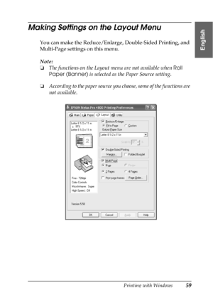 Page 59Printing with Windows59
1
1
1
1
1
1
1
1
1
1
1
1
English
Making Settings on the Layout Menu
You can make the Reduce/Enlarge, Double-Sided Printing, and 
Multi-Page settings on this menu.
Note:
❏The functions on the Layout menu are not available when Roll 
Paper (Banner) is selected as the Paper Source setting.
❏According to the paper source you choose, some of the functions are 
not available.
 