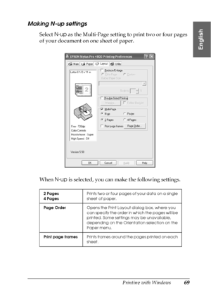 Page 69Printing with Windows69
1
1
1
1
1
1
1
1
1
1
1
1
English
Making N-up settings
Select N-up as the Multi-Page setting to print two or four pages 
of your document on one sheet of paper.
When N-up is selected, you can make the following settings.
2 Pages
4 PagesPrints two or four pages of your data on a single 
sheet of paper.
Page OrderOpens the Print Layout dialog box, where you 
can specify the order in which the pages will be 
printed. Some settings may be unavailable, 
depending on the Orientation...