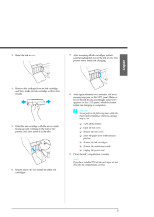 Page 75
English
3. Raise the ink levers.
4. Remove the package from an ink cartridge, 
and then shake the ink cartridge well for best 
results. 
5. Hold the ink cartridge with the arrow mark 
facing up and pointing to the rear of the 
printer, and then insert it in the slot.
6. Repeat steps 4 to 5 to install the other ink 
cartridges.7. After inserting all ink cartridges in their 
corresponding slot, lower the ink levers. The 
printer starts initial ink charging.
8. After approximately two minutes, ink lever...