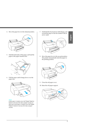 Page 97
English
4. Move the paper lever to the released position.
5. Hold the both sides of the paper, and load the 
paper in the paper insertion slot. 
6. Pull the paper until it hangs down over the 
paper tray.
Note:
If thin paper is loaded, press the Paper Feed  
button to decrease the value of paper suction. If 
thick and curled paper is loaded, press the Paper 
Feed   button to increase the value of paper 
suction.7. Hold both the fixed and movable flanges, and 
rewind the paper to the line marked with an...