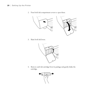 Page 201-20
20|Setting Up the Printer
2. Press both ink compartment covers to open them.
3. Raise both ink levers.
4. Remove each ink cartridge from its package and gently shake the 
cartridge.
sp4800Guide.book  Page 20  Tuesday, March 7, 2006  3:49 PM
 