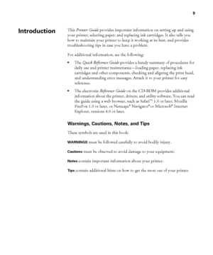 Page 99
9
This Printer Guide provides important information on setting up and using 
your printer, selecting paper, and replacing ink cartridges. It also tells you 
how to maintain your printer to keep it working at its best, and provides 
troubleshooting tips in case you have a problem. 
For additional information, see the following:
•The Quick Reference Guide provides a handy summary of procedures for 
daily use and printer maintenance—loading paper, replacing ink 
cartridges and other components, checking...