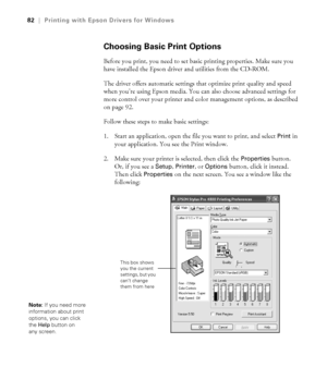 Page 824-82
82|Printing with Epson Drivers for Windows
Choosing Basic Print Options
Before you print, you need to set basic printing properties. Make sure you 
have installed the Epson driver and utilities from the CD-ROM. 
The driver offers automatic settings that optimize print quality and speed 
when you’re using Epson media. You can also choose advanced settings for 
more control over your printer and color management options, as described 
on page 92. 
Follow these steps to make basic settings:
1. Start an...