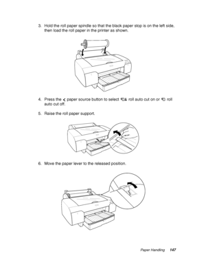 Page 147Paper Handling147
3. Hold the roll paper spindle so that the black paper stop is on the left side, 
then load the roll paper in the printer as shown.
4. Press the   paper source button to select   roll auto cut on or   roll 
auto cut off.
5. Raise the roll paper support.
6. Move the paper lever to the released position.
 