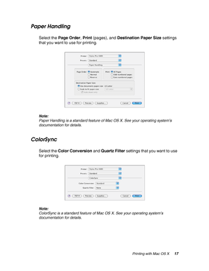 Page 17Printing with Mac OS X17
Paper Handling
Select the Page Order, Print (pages), and Destination Paper Size settings 
that you want to use for printing.
Note:
Paper Handling is a standard feature of Mac OS X. See your operating system’s 
documentation for details.
ColorSync
Select the Color Conversion and Quartz Filter settings that you want to use 
for printing.
Note:
ColorSync is a standard feature of Mac OS X. See your operating system’s 
documentation for details.
 