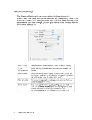 Page 2222Printing with Mac OS X
Advanced Settings
The Advanced Settings give you complete control over the printing 
environment. Use these settings to experiment with new printing ideas, or to 
fine-tune a range of print settings to meet your individual needs. Once you are 
satisfied with your new settings, you can give them a name and add them to 
the Custom Settings list.
Print Quality Select the print quality that you want to use for printing.
Super 
MicroWeaveGives you slightly more detail, but the print...