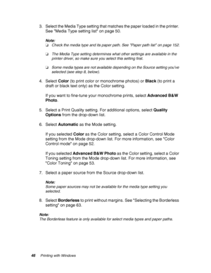 Page 4646Printing with Windows
3. Select the Media Type setting that matches the paper loaded in the printer. 
See Media Type setting list on page 50.
Note:
❏Check the media type and its paper path. See Paper path list on page 152.
❏The Media Type setting determines what other settings are available in the 
printer driver, so make sure you select this setting first.
❏Some media types are not available depending on the Source setting you’ve 
selected (see step 8, below).
4. Select Color (to print color or...