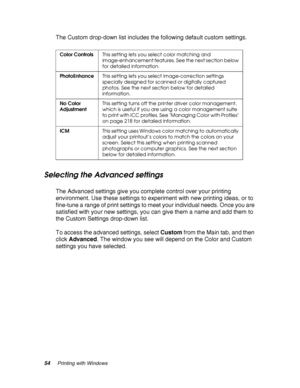 Page 5454Printing with Windows
The Custom drop-down list includes the following default custom settings.
Selecting the Advanced settings
The Advanced settings give you complete control over your printing 
environment. Use these settings to experiment with new printing ideas, or to 
fine-tune a range of print settings to meet your individual needs. Once you are 
satisfied with your new settings, you can give them a name and add them to 
the Custom Settings drop-down list.
To access the advanced settings, select...