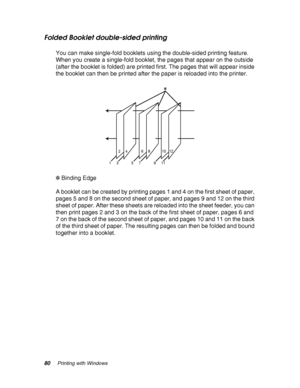 Page 8080Printing with Windows
Folded Booklet double-sided printing
You can make single-fold booklets using the double-sided printing feature. 
When you create a single-fold booklet, the pages that appear on the outside 
(after the booklet is folded) are printed first. The pages that will appear inside 
the booklet can then be printed after the paper is reloaded into the printer.
✽ Binding Edge
A booklet can be created by printing pages 1 and 4 on the first sheet of paper, 
pages 5 and 8 on the second sheet of...