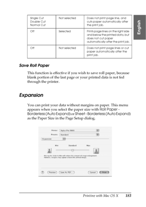 Page 183Printing with Mac OS X183
3
3
3
3
3
3
3
3
3
3
3
3
English
Save Roll Paper
This function is effective if you wish to save roll paper, because 
blank portion of the last page or your printed data is not fed 
through the printer.
Expansion
You can print your data without margins on paper. This menu 
appears when you select the paper size with Roll Paper - 
Borderless (Auto Expand) or Sheet - Borderless (Auto Expand) 
as the Paper Size in the Page Setup dialog.
Single Cut
Double Cut
Normal CutNot selected...