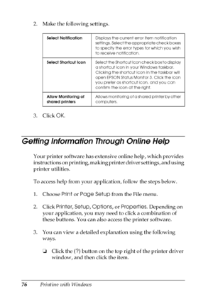 Page 7676Printing with Windows 2. Make the following settings.
3. Click OK.
Getting Information Through Online Help
Your printer software has extensive online help, which provides 
instructions on printing, making printer driver settings, and using 
printer utilities.
To access help from your application, follow the steps below.
1. Choose Print or Page Setup from the File menu.
2. Click Printer, Setup, Options, or Properties. Depending on 
your application, you may need to click a combination of 
these buttons....