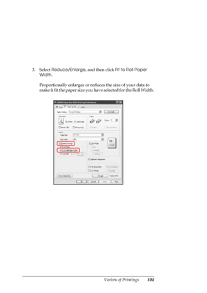 Page 104
Variety of Printings104
3. Select Reduce/Enlarge , and then click Fit to Roll Paper 
Width .
Proportionally enlarges or redu ces the size of your data to 
make it fit the paper size you have selected for the Roll Width.
 