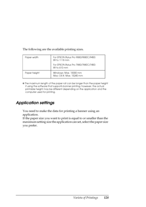 Page 128Variety of Printings128
The following are the available printing sizes. 
✽ The maximum length of the paper roll can be longer than the paper height 
if using the software that supports banner printing; however, the actual 
printable height may be different depending on the application and the 
computer used for printing. 
Application settings
You need to make the data for printing a banner using an 
application. 
If the paper size you want to print is equal to or smaller than the 
maximum setting size...