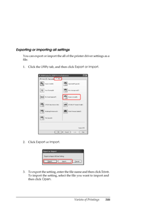 Page 146
Variety of Printings146
Exporting or importing all settings
You can export or import the all of the printer driver settings as a 
file.
1. Click the  Utility tab, and then click  Export or Import.
2. Click  Export or Import .
3. To export the setting, enter the file name and then click  Save. 
To import the setting, select th e file you want to import and 
then click  Open.
 