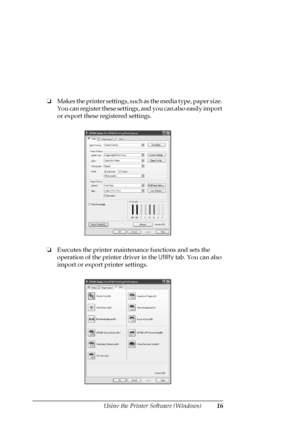 Page 16Using the Printer Software (Windows)16
❏Makes the printer settings, such as the media type, paper size. 
You can register these settings, and you can also easily import 
or export these registered settings.
❏Executes the printer maintenance functions and sets the 
operation of the printer driver in the Utility tab. You can also 
import or export printer settings.
 