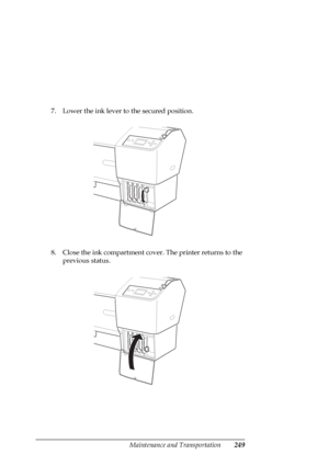 Page 249Maintenance and Transportation249
7. Lower the ink lever to the secured position.
8. Close the ink compartment cover. The printer returns to the 
previous status.
 