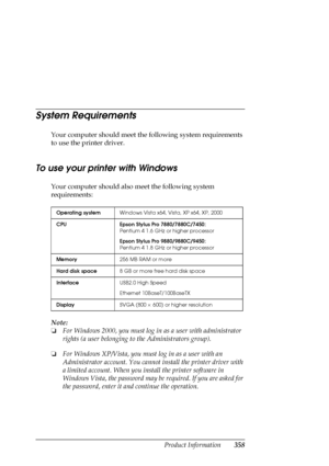 Page 358Product Information358
System Requirements
Your computer should meet the following system requirements 
to use the printer driver.
To use your printer with Windows
Your computer should also meet the following system 
requirements:
Note:
❏For Windows 2000, you must log in as a user with administrator 
rights (a user belonging to the Administrators group).
❏For Windows XP/Vista, you must log in as a user with an 
Administrator account. You cannot install the printer driver with 
a limited account. When you...