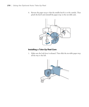 Page 210210
210|Using the Optional Auto Take-Up Reel
4. Reverse the paper stop so that the smaller knob is on the outside. Then 
pinch the knob and reinstall the paper stop on the movable unit.
Installing a Take-Up Reel Core
1. Make sure the lock lever is released. Then slide the movable paper stop 
all the way to the left.
 