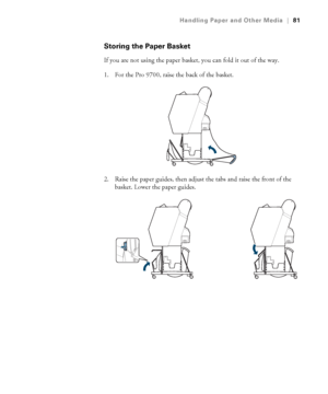 Page 8181
Handling Paper and Other Media|81
Storing the Paper Basket
If you are not using the paper basket, you can fold it out of the way.
1. For the Pro 9700, raise the back of the basket.
2. Raise the paper guides, then adjust the tabs and raise the front of the 
basket. Lower the paper guides.
 