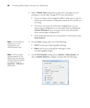 Page 8888
88|Printing With Epson Drivers for Windows
3. Select a Media Type setting that corresponds to the paper you are 
printing on. See the table on page 89 for more information.
If you are using a color-managed workflow, make sure you choose 
media type and resolution settings that match the ICC profile you 
are using.
If you have saved custom media type configurations or set up 
custom paper configurations, you can select them by clicking the 
Custom Settings button. See page 100 for more information...