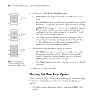 Page 9696
96|Printing With Epson Drivers for Windows
8. Choose one of the following Auto Cut settings:
 allows margin space at the top and bottom of each 
image.
 Double Cut extends the space between images and trims each print 
individually. This provides the cleanest edge for borderless printing.
 Single Cut allows images to be printed end-to-end and saves paper. 
With borderless printing, you may see a sliver of the previous or 
next image if you print multiple images in one print job. You will 
see a white...