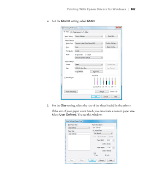 Page 107107
Printing With Epson Drivers for Windows|107
2. For the Source setting, select Sheet. 
3. For the 
Size setting, select the size of the sheet loaded in the printer.
If the size of your paper is not listed, you can create a custom paper size. 
Select 
User Defined. You see this window:
 