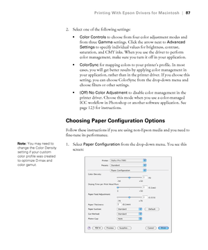 Page 8787
Printing With Epson Drivers for Macintosh|87
2. Select one of the following settings:
 Color Controls to choose from four color adjustment modes and 
from three 
Gamma settings. Click the arrow next to Advanced 
Settings 
to specify individual values for brightness, contrast, 
saturation, and CMY inks. When you use the driver to perform 
color management, make sure you turn it off in your application.
 ColorSync for mapping colors to your printer’s profile. In most 
cases, you will get better results...