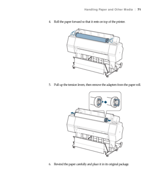 Page 7171
Handling Paper and Other Media|71
4. Roll the paper forward so that it rests on top of the printer.
5. Pull up the tension levers, then remove the adapters from the paper roll.
6. Rewind the paper carefully and place it in its original package.
 