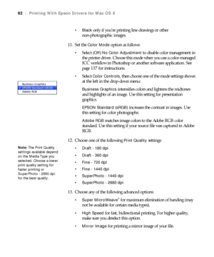 Page 9292
92|Printing With Epson Drivers for Mac OS X

 only if you’re printing line drawings or other 
non-photographic images.
11. Set the 
Color Mode option as follows:
Select (Off) No Color Adjustment to disable color management in 
the printer driver. Choose this mode when you use a color-managed 
ICC workflow in Photoshop or another software application. See 
page 137 for instructions.
Select Color Controls, then choose one of the mode settings shown 
at the left in the drop-down menu:
Business Graphics...