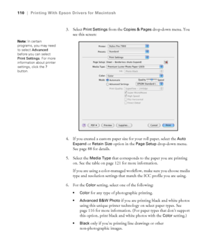 Page 110110
110|Printing With Epson Drivers for Macintosh
3. Select Print Settings from the Copies & Pages drop-down menu. You 
see this screen:
4. If you created a custom paper size for your roll paper, select the 
Auto 
Expand
 or Retain Size option in the Page Setup drop-down menu. 
See page 88 for details.
5. Select the 
Media Type that corresponds to the paper you are printing 
on. See the table on page 121 for more information.
If you are using a color-managed workflow, make sure you choose media 
type and...