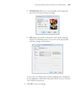 Page 131131
Printing With Epson Drivers for Windows|131
 PhotoEnhance 
allows you to automatically correct images and 
choose from six Scene Correction settings.
adjusts colors based on the printer’s ICC profile, using the 
Image Color Matching system. You can choose the input profile 
and other settings as shown below.
In most cases, you will get better results by applying color management 
in your application, rather than in the printer driver. See your on-screen 
User’s Guide for instructions.
4. Click 
OK to...