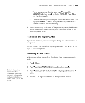 Page 165165
Maintaining and Transporting the Printer|165

To run a super strong cleaning cycle, press d to highlight 
SS CLEANING, then press r to display EXECUTE. Press OK to 
start the cleaning cycle.
To return all control panel settings to their default values, press d to 
highlight 
DEFAULT PANEL, then press r to display EXECUTE. 
Press 
OK to restore the default settings.
4. To exit maintenance mode, turn off the printer by pressing the PPower 
button. Press the PPower button again to turn on the printer in...