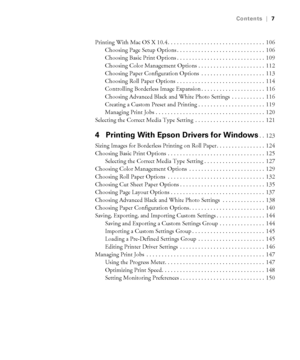 Page 77
Contents|7
Printing With Mac OS X 10.4 . . . . . . . . . . . . . . . . . . . . . . . . . . . . . . . .  106
Choosing Page Setup Options . . . . . . . . . . . . . . . . . . . . . . . . . . . . .  106
Choosing Basic Print Options . . . . . . . . . . . . . . . . . . . . . . . . . . . . .  109
Choosing Color Management Options . . . . . . . . . . . . . . . . . . . . . .  112
Choosing Paper Configuration Options  . . . . . . . . . . . . . . . . . . . . .  113
Choosing Roll Paper Options . . . . . . . . . ....