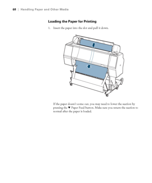 Page 6868
68|Handling Paper and Other Media
Loading the Paper for Printing
1. Insert the paper into the slot and pull it down.
If the paper doesn’t come out, you may need to lower the suction by 
pressing the dPaper Feed button. Make sure you return the suction to 
normal after the paper is loaded.
 