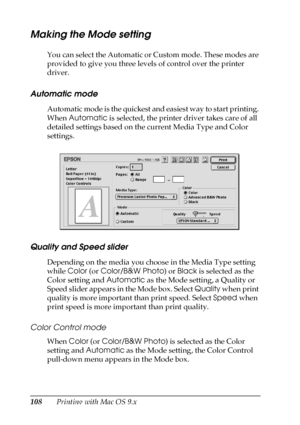 Page 108108Printing with Mac OS 9.x
Making the Mode setting
You can select the Automatic or Custom mode. These modes are 
provided to give you three levels of control over the printer 
driver.
Automatic mode
Automatic mode is the quickest and easiest way to start printing. 
When Automatic is selected, the printer driver takes care of all 
detailed settings based on the current Media Type and Color 
settings.
Quality and Speed slider
Depending on the media you choose in the Media Type setting 
while Color (or...