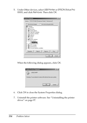 Page 334334Problem Solver 5. Under Other devices, select USB Printer or EPSON Stylus Pro 
XXXX, and click Remove. Then click OK.
When the following dialog appears, click OK.
6. Click OK to close the System Properties dialog.
7. Uninstall the printer software. See “Uninstalling the printer 
driver” on page 97.
 