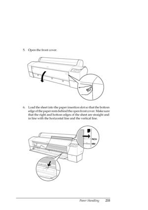 Page 235Paper Handling235
5. Open the front cover.
6. Load the sheet into the paper insertion slot so that the bottom 
edge of the paper rests behind the open front cover. Make sure 
that the right and bottom edges of the sheet are straight and 
in line with the horizontal line and the vertical line.
 