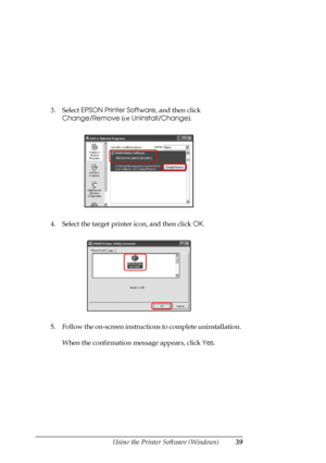 Page 39
Using the Printer Software (Windows)39
3. Select EPSON Printe r Software, and then click 
Change/Remove  (or Uninstall/Change ).
4. Select the target printer icon, and then click  OK.
5. Follow the on-screen instructions  to complete uninstallation. 
When the confirmation message appears, click  Yes.
 