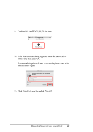 Page 60
Using the Printer Software (Mac OS X)60
9. Double-click the EPSON_IJ_Printer icon.
10. If the Authenticate dialog a ppears, enter the password or 
phrase and then click  OK.
To uninstall the printer driver, you must log in as a user with 
administrator rights. 
11. Click  Continue , and then click  Accept.
 