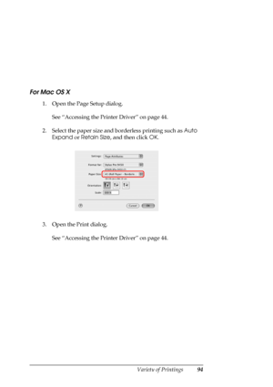 Page 94
Variety of Printings94
For Mac OS X
1. Open the Page Setup dialog.See “Accessing the Printer Driver” on page 44.
2. Select the paper size and borderless printing such as  Auto 
Expand  or Retain Size , and then click  OK.
3. Open the Print dialog. See “Accessing the Printer Driver” on page 44.
 