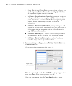 Page 128128
128|Printing With Epson Drivers for Macintosh
 Sheet - Borderless (Retain Size) 
prints your image at the size you 
specify in your application. You need to size it slightly wider than 
the paper width to print without side borders. 
 Roll Paper - Borderless (Auto Expand) prints without borders on 
roll paper and enlarges your image (up to 3%) to fit the size of the 
paper. This selection is recommended for borderless printing with 
minimal clipping of your image. See page 112 for more 
information....