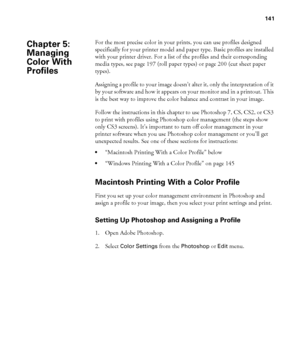 Page 141141
141
For the most precise color in your prints, you can use profiles designed 
specifically for your printer model and paper type. Basic profiles are installed 
with your printer driver. For a list of the profiles and their corresponding 
media types, see page 197 (roll paper types) or page 200 (cut sheet paper 
types).
Assigning a profile to your image doesn’t alter it, only the interpretation of it 
by your software and how it appears on your monitor and in a printout. This 
is the best way to...