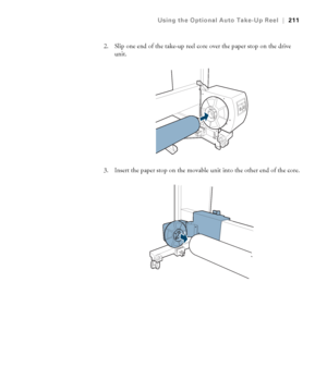 Page 211211
Using the Optional Auto Take-Up Reel|211
2. Slip one end of the take-up reel core over the paper stop on the drive 
unit.
3. Insert the paper stop on the movable unit into the other end of the core.
 