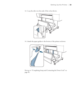 Page 3333
Setting Up the Printer|33
13. Loop the tabs over the ends of the rod as shown.
14. Attach the paper guides to the bottom of the printer as shown:
Now go to “Completing Setup and Connecting the Power Cord” on 
page 42.
 