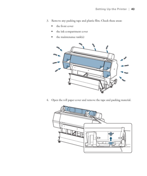 Page 4343
Setting Up the Printer|43
3. Remove any packing tape and plastic film. Check these areas:
the front cover 
the ink compartment cover
the maintenance tank(s)
4. Open the roll paper cover and remove the tape and packing material.
 