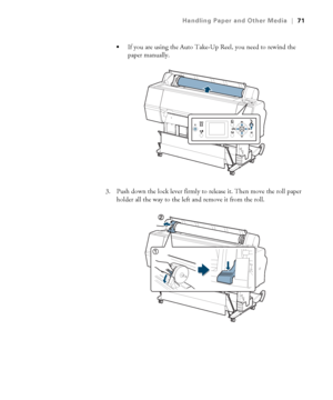 Page 7171
Handling Paper and Other Media|71

If you are using the Auto Take-Up Reel, you need to rewind the 
paper manually.
3. Push down the lock lever firmly to release it. Then move the roll paper 
holder all the way to the left and remove it from the roll.
 