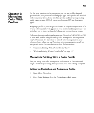 Page 123123
123
For the most precise color in your prints, you can use profiles designed 
specifically for your printer model and paper type. Basic profiles are installed 
with your printer driver. For a list of the profiles and their corresponding 
media types, see page 183 (roll paper types) or page 187 (cut sheet paper 
types).
Assigning a profile to your image doesn’t alter it, only the interpretation of it 
by your software and how it appears on your monitor and in a printout. This 
is the best way to...